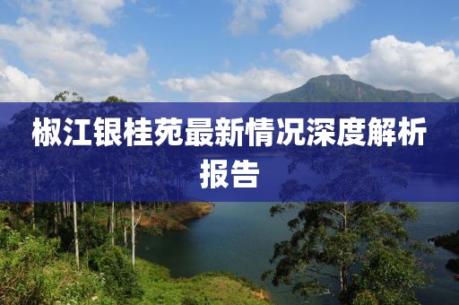 椒江銀桂苑最新情況深度解析報(bào)告