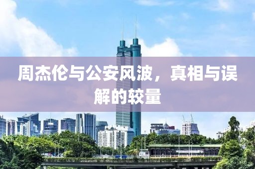 周杰倫與公安風(fēng)波，真相與誤解的較量