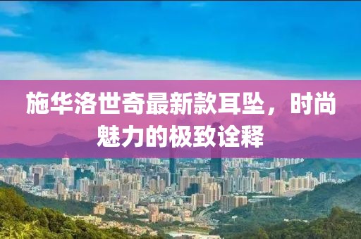 施華洛世奇最新款耳墜，時尚魅力的極致詮釋