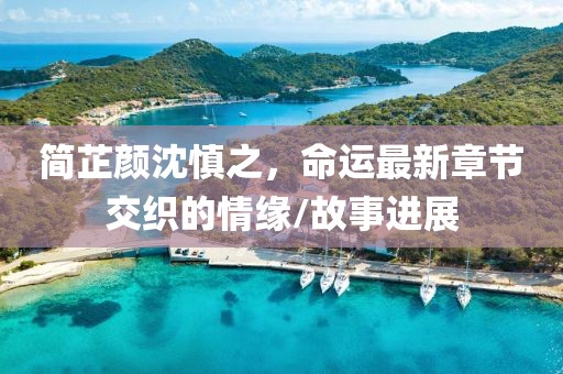 簡芷顏沈慎之，命運最新章節(jié)交織的情緣/故事進展