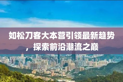 如松刀客大本營引領最新趨勢，探索前沿潮流之巔