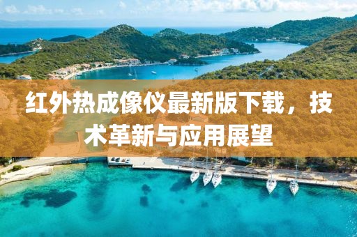 紅外熱成像儀最新版下載，技術革新與應用展望