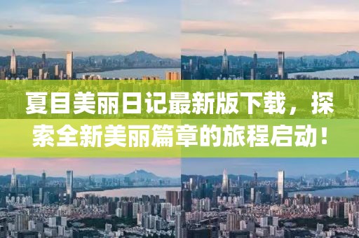 夏目美麗日記最新版下載，探索全新美麗篇章的旅程啟動(dòng)！