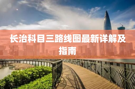 長(zhǎng)治科目三路線圖最新詳解及指南
