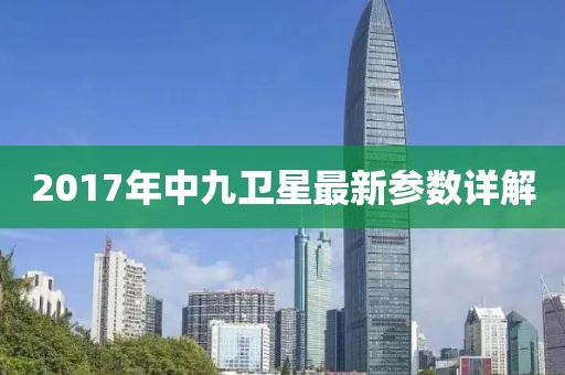 2017年中九衛(wèi)星最新參數(shù)詳解