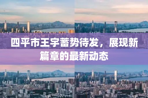 四平市王宇蓄勢待發(fā)，展現(xiàn)新篇章的最新動(dòng)態(tài)