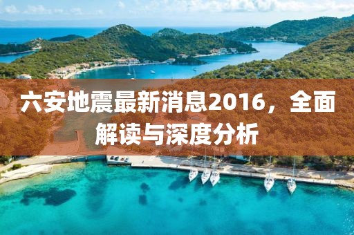六安地震最新消息2016，全面解讀與深度分析