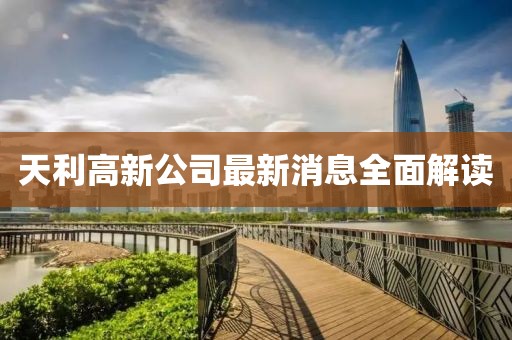 天利高新公司最新消息全面解讀