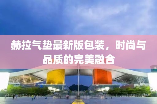 赫拉氣墊最新版包裝，時(shí)尚與品質(zhì)的完美融合