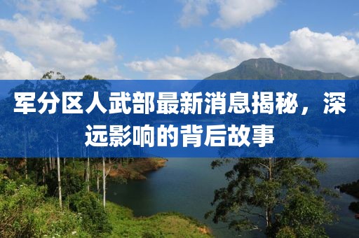 軍分區(qū)人武部最新消息揭秘，深遠影響的背后故事