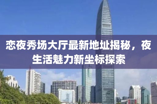 戀夜秀場大廳最新地址揭秘，夜生活魅力新坐標探索