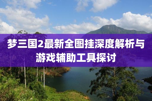 夢三國2最新全圖掛深度解析與游戲輔助工具探討