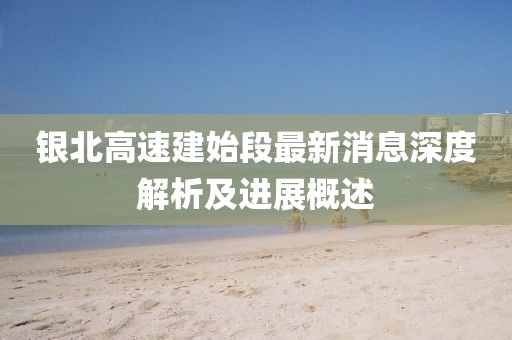 銀北高速建始段最新消息深度解析及進(jìn)展概述