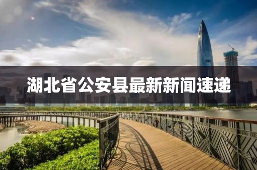 湖北省公安縣最新新聞速遞