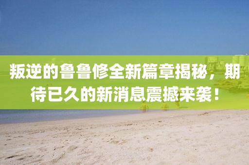叛逆的魯魯修全新篇章揭秘，期待已久的新消息震撼來襲！