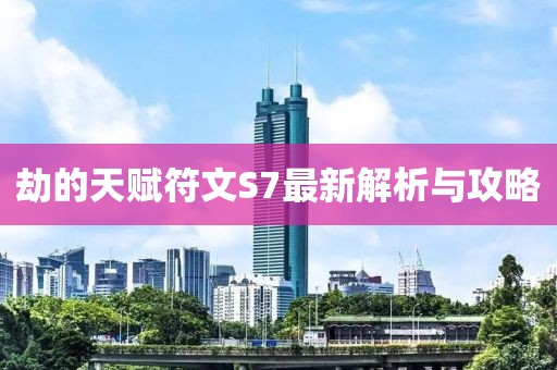 劫的天賦符文S7最新解析與攻略