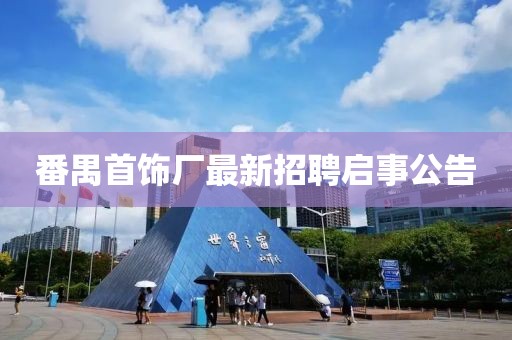 番禺首飾廠最新招聘啟事公告
