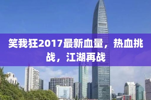 笑我狂2017最新血量，熱血挑戰(zhàn)，江湖再戰(zhàn)