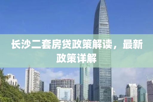 長沙二套房貸政策解讀，最新政策詳解