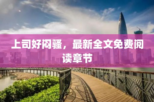 上司好悶騷，最新全文免費(fèi)閱讀章節(jié)