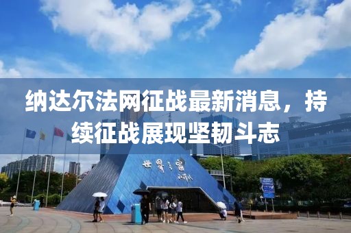 納達(dá)爾法網(wǎng)征戰(zhàn)最新消息，持續(xù)征戰(zhàn)展現(xiàn)堅(jiān)韌斗志