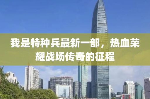 我是特種兵最新一部，熱血榮耀戰(zhàn)場(chǎng)傳奇的征程