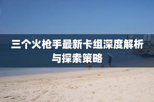 三個(gè)火槍手最新卡組深度解析與探索策略