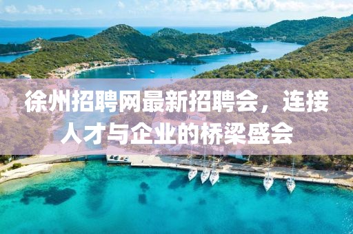 徐州招聘網(wǎng)最新招聘會，連接人才與企業(yè)的橋梁盛會