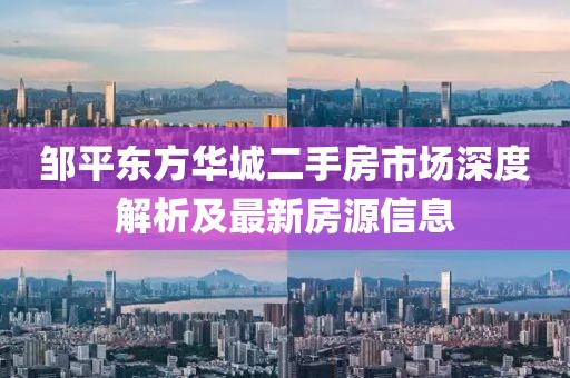 鄒平東方華城二手房市場深度解析及最新房源信息