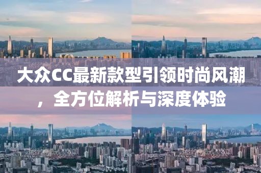 大眾CC最新款型引領時尚風潮，全方位解析與深度體驗