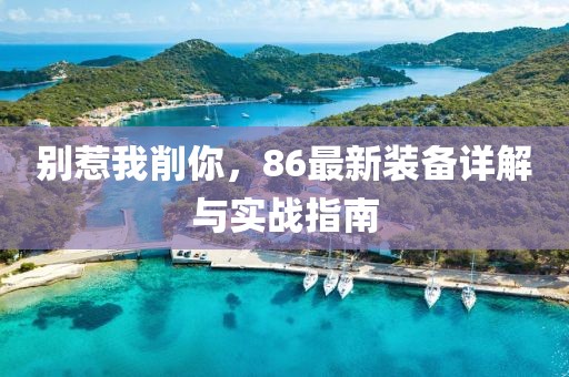 別惹我削你，86最新裝備詳解與實戰(zhàn)指南