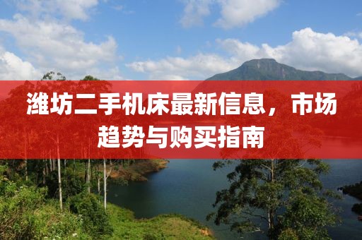 濰坊二手機(jī)床最新信息，市場(chǎng)趨勢(shì)與購(gòu)買指南
