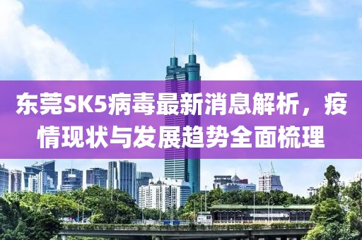 東莞SK5病毒最新消息解析，疫情現(xiàn)狀與發(fā)展趨勢(shì)全面梳理