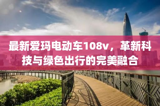 最新愛瑪電動(dòng)車108v，革新科技與綠色出行的完美融合