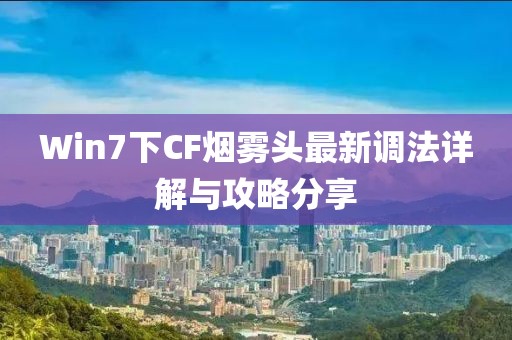 Win7下CF煙霧頭最新調法詳解與攻略分享