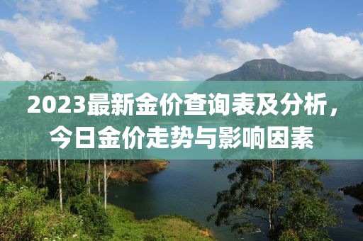 2023最新金價(jià)查詢表及分析，今日金價(jià)走勢與影響因素