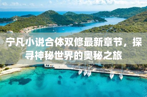 寧凡小說合體雙修最新章節(jié)，探尋神秘世界的奧秘之旅