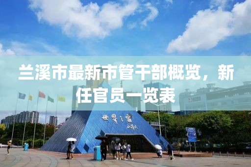 蘭溪市最新市管干部概覽，新任官員一覽表