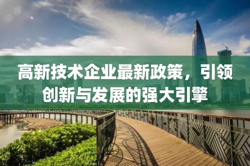 高新技術(shù)企業(yè)最新政策，引領(lǐng)創(chuàng)新與發(fā)展的強(qiáng)大引擎