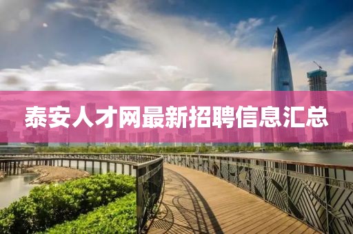 泰安人才網(wǎng)最新招聘信息匯總