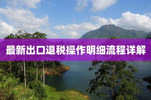 最新出口退稅操作明細(xì)流程詳解