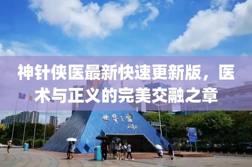 神針俠醫(yī)最新快速更新版，醫(yī)術(shù)與正義的完美交融之章