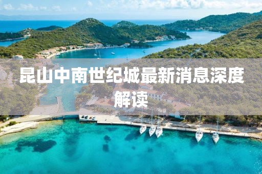 昆山中南世紀(jì)城最新消息深度解讀