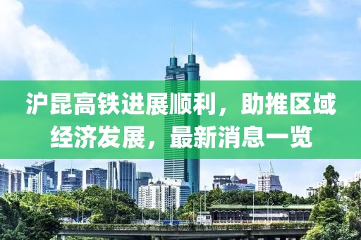 滬昆高鐵進展順利，助推區(qū)域經(jīng)濟發(fā)展，最新消息一覽