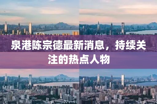 泉港陳宗德最新消息，持續(xù)關(guān)注的熱點(diǎn)人物