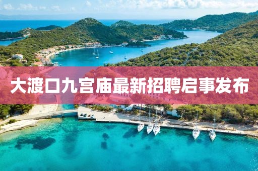 大渡口九宮廟最新招聘啟事發(fā)布
