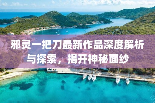 邪靈一把刀最新作品深度解析與探索，揭開神秘面紗