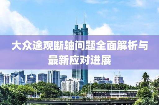 大眾途觀斷軸問題全面解析與最新應(yīng)對進(jìn)展