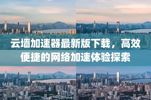云墻加速器最新版下載，高效便捷的網(wǎng)絡(luò)加速體驗探索