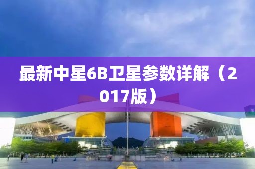 最新中星6B衛(wèi)星參數(shù)詳解（2017版）